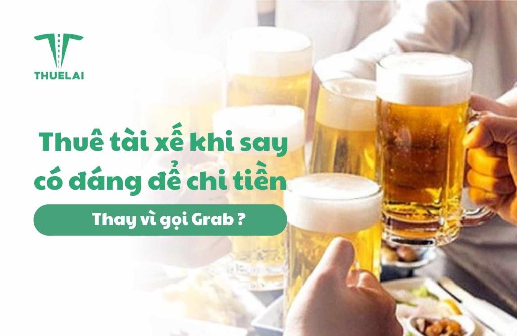 Thuê Tài Xế Khi Say Có Đáng Để Chi Tiền Thay Vì Gọi Grab?