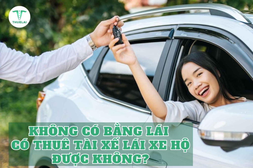 Không có bằng lái có thuê được tài xế lái xe hộ không? 5 lưu ý quan trọng cần lưu biết