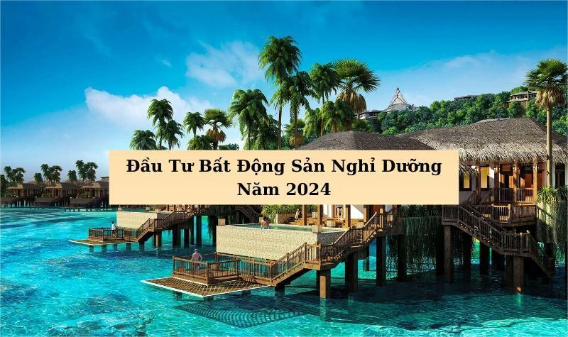 Tổng quan về tình hình thị trường bất động sản nghỉ dưỡng năm 2024